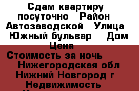 Сдам квартиру  посуточно › Район ­ Автозаводской › Улица ­ Южный бульвар  › Дом ­ 18 › Цена ­ 1 200 › Стоимость за ночь ­ 1 000 - Нижегородская обл., Нижний Новгород г. Недвижимость » Квартиры аренда посуточно   . Нижегородская обл.